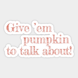 Give Em Pumpkin To Talk About - funny Thanksgiving quote Sticker